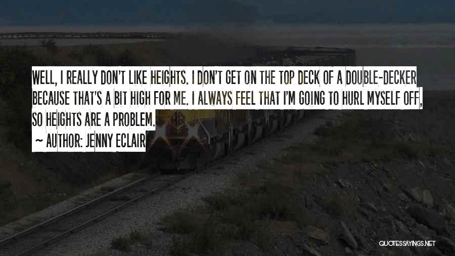 Jenny Eclair Quotes: Well, I Really Don't Like Heights. I Don't Get On The Top Deck Of A Double-decker Because That's A Bit
