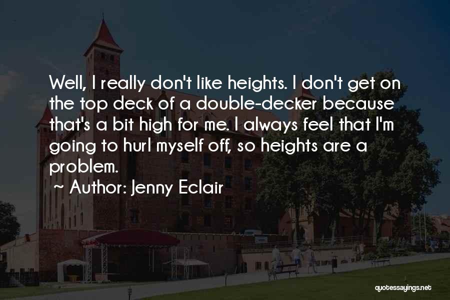 Jenny Eclair Quotes: Well, I Really Don't Like Heights. I Don't Get On The Top Deck Of A Double-decker Because That's A Bit