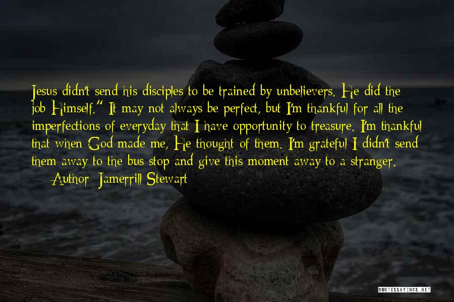 Jamerrill Stewart Quotes: Jesus Didn't Send His Disciples To Be Trained By Unbelievers. He Did The Job Himself. It May Not Always Be