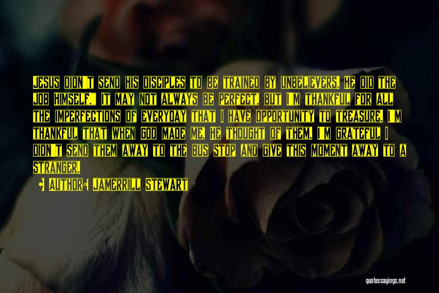 Jamerrill Stewart Quotes: Jesus Didn't Send His Disciples To Be Trained By Unbelievers. He Did The Job Himself. It May Not Always Be