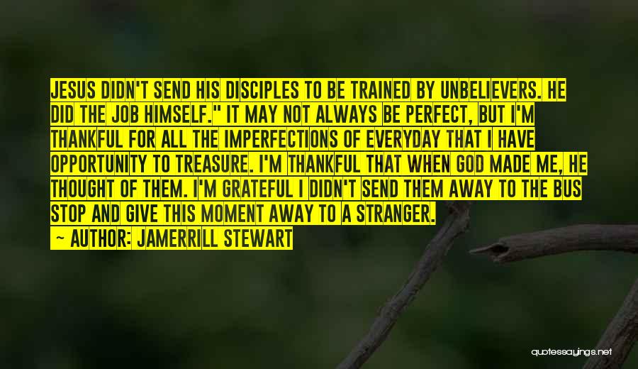 Jamerrill Stewart Quotes: Jesus Didn't Send His Disciples To Be Trained By Unbelievers. He Did The Job Himself. It May Not Always Be