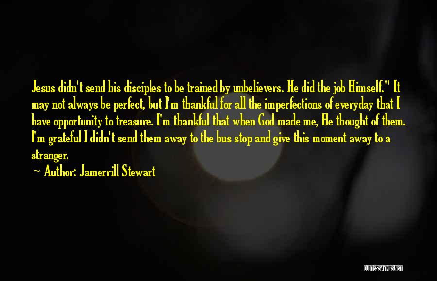 Jamerrill Stewart Quotes: Jesus Didn't Send His Disciples To Be Trained By Unbelievers. He Did The Job Himself. It May Not Always Be