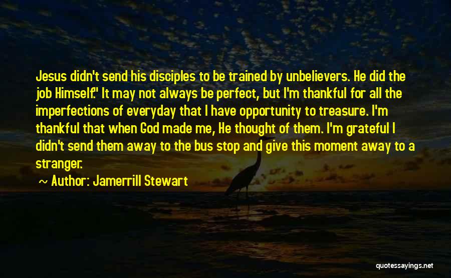 Jamerrill Stewart Quotes: Jesus Didn't Send His Disciples To Be Trained By Unbelievers. He Did The Job Himself. It May Not Always Be