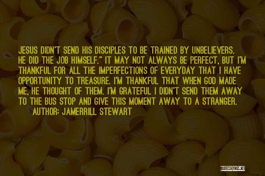 Jamerrill Stewart Quotes: Jesus Didn't Send His Disciples To Be Trained By Unbelievers. He Did The Job Himself. It May Not Always Be