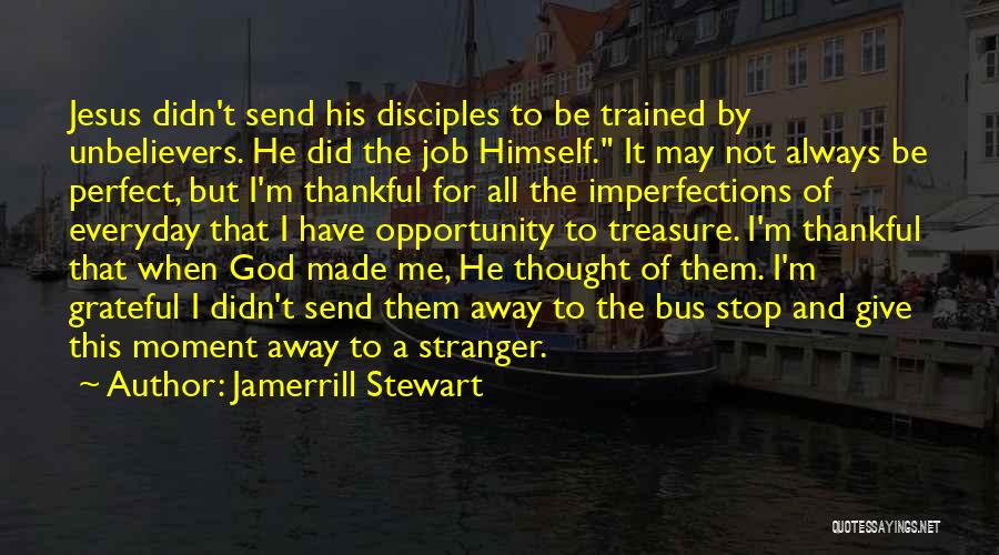 Jamerrill Stewart Quotes: Jesus Didn't Send His Disciples To Be Trained By Unbelievers. He Did The Job Himself. It May Not Always Be