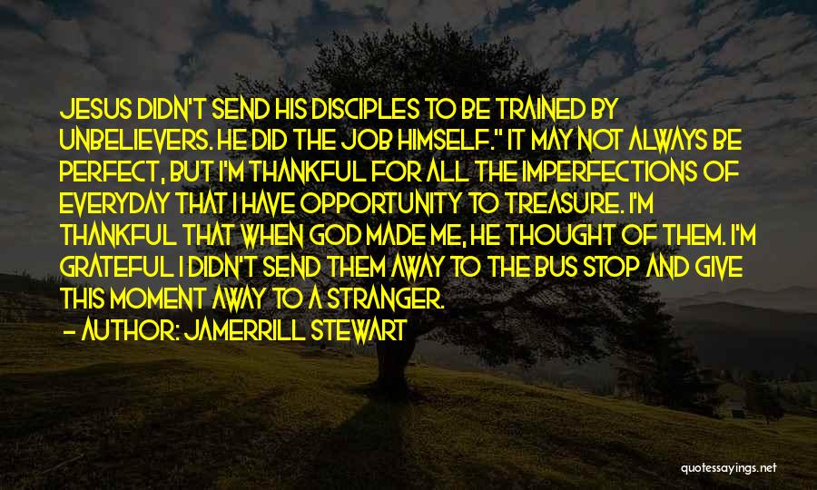 Jamerrill Stewart Quotes: Jesus Didn't Send His Disciples To Be Trained By Unbelievers. He Did The Job Himself. It May Not Always Be