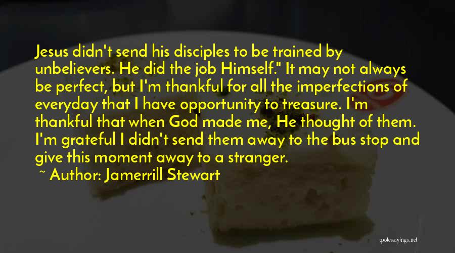 Jamerrill Stewart Quotes: Jesus Didn't Send His Disciples To Be Trained By Unbelievers. He Did The Job Himself. It May Not Always Be