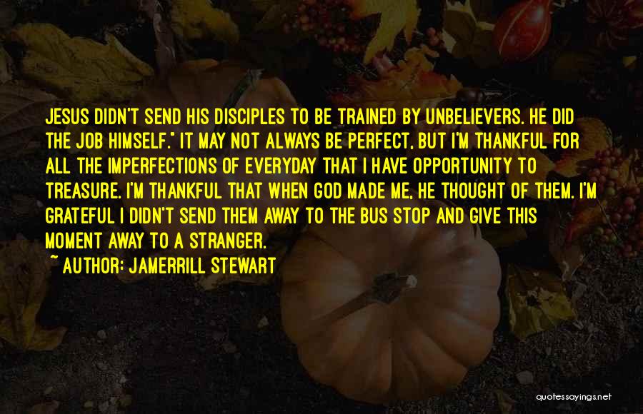 Jamerrill Stewart Quotes: Jesus Didn't Send His Disciples To Be Trained By Unbelievers. He Did The Job Himself. It May Not Always Be