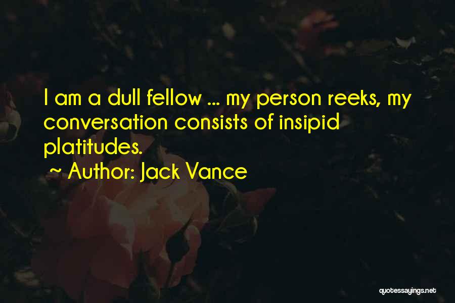 Jack Vance Quotes: I Am A Dull Fellow ... My Person Reeks, My Conversation Consists Of Insipid Platitudes.