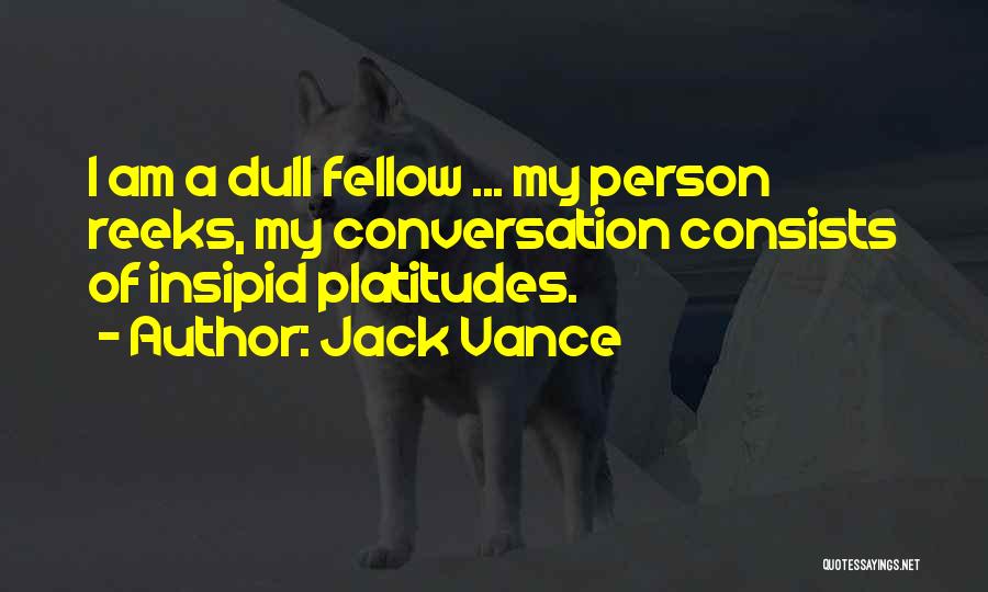 Jack Vance Quotes: I Am A Dull Fellow ... My Person Reeks, My Conversation Consists Of Insipid Platitudes.