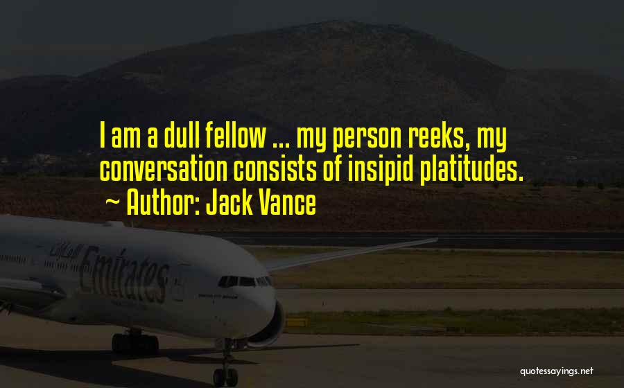 Jack Vance Quotes: I Am A Dull Fellow ... My Person Reeks, My Conversation Consists Of Insipid Platitudes.