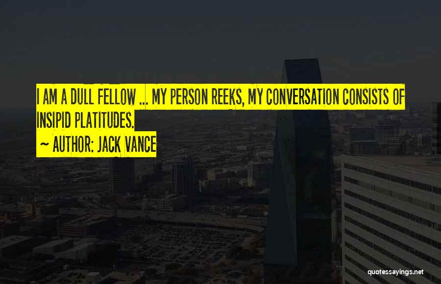 Jack Vance Quotes: I Am A Dull Fellow ... My Person Reeks, My Conversation Consists Of Insipid Platitudes.