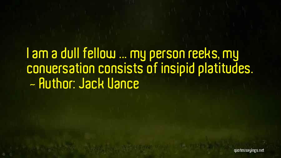 Jack Vance Quotes: I Am A Dull Fellow ... My Person Reeks, My Conversation Consists Of Insipid Platitudes.