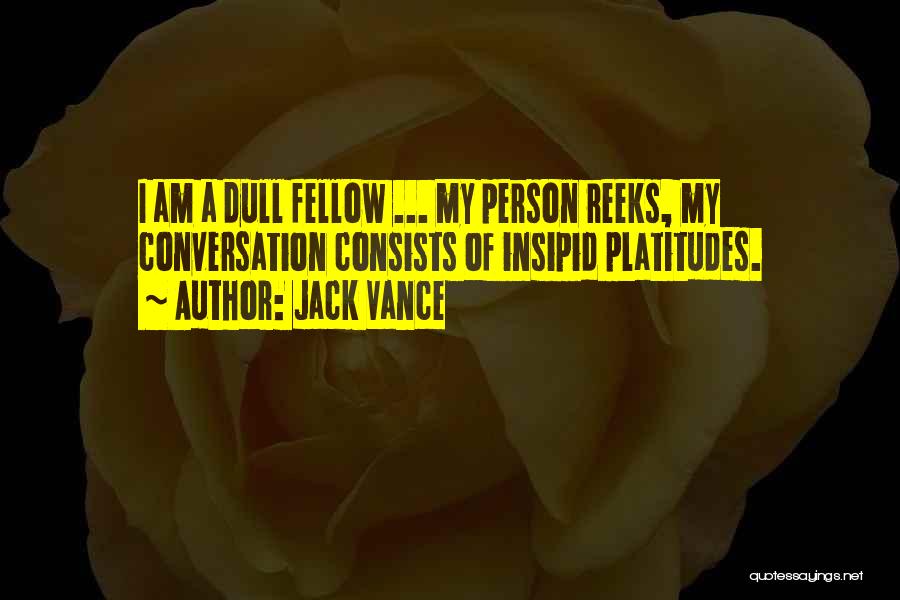 Jack Vance Quotes: I Am A Dull Fellow ... My Person Reeks, My Conversation Consists Of Insipid Platitudes.