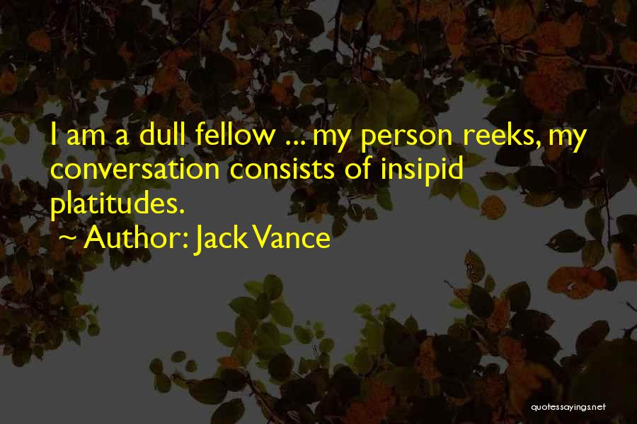 Jack Vance Quotes: I Am A Dull Fellow ... My Person Reeks, My Conversation Consists Of Insipid Platitudes.