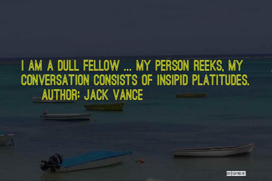 Jack Vance Quotes: I Am A Dull Fellow ... My Person Reeks, My Conversation Consists Of Insipid Platitudes.