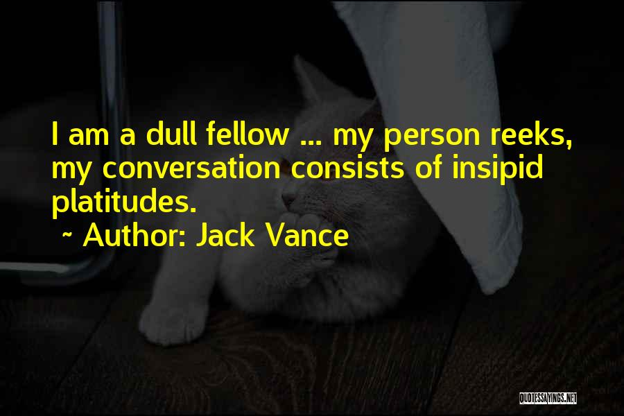 Jack Vance Quotes: I Am A Dull Fellow ... My Person Reeks, My Conversation Consists Of Insipid Platitudes.