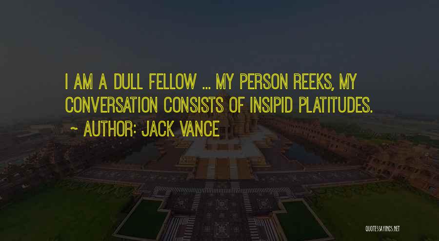 Jack Vance Quotes: I Am A Dull Fellow ... My Person Reeks, My Conversation Consists Of Insipid Platitudes.