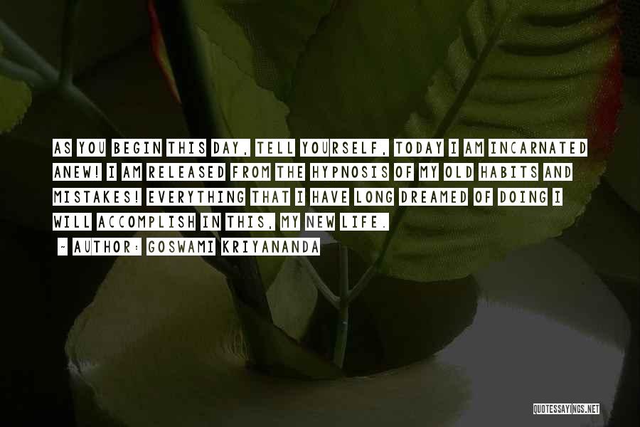 Goswami Kriyananda Quotes: As You Begin This Day, Tell Yourself, Today I Am Incarnated Anew! I Am Released From The Hypnosis Of My