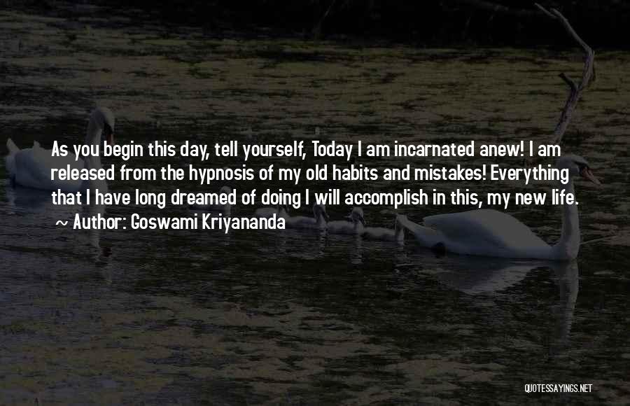 Goswami Kriyananda Quotes: As You Begin This Day, Tell Yourself, Today I Am Incarnated Anew! I Am Released From The Hypnosis Of My