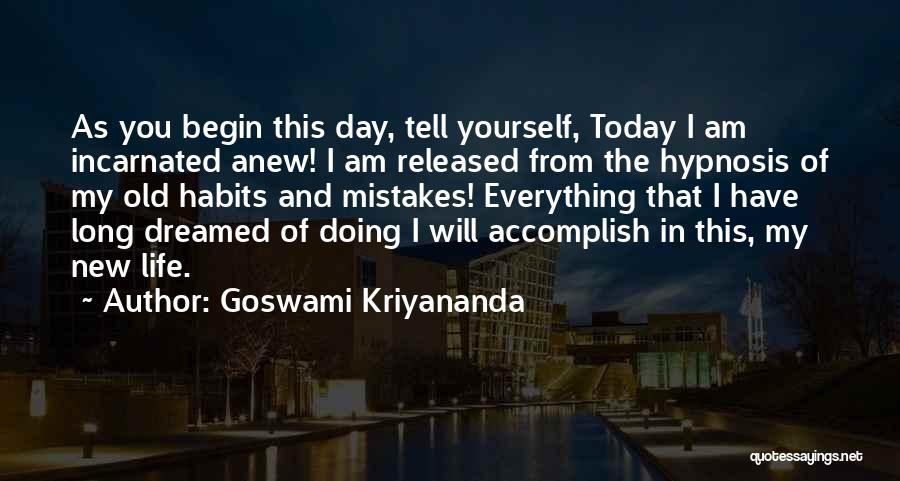 Goswami Kriyananda Quotes: As You Begin This Day, Tell Yourself, Today I Am Incarnated Anew! I Am Released From The Hypnosis Of My