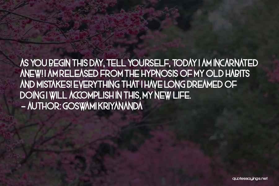 Goswami Kriyananda Quotes: As You Begin This Day, Tell Yourself, Today I Am Incarnated Anew! I Am Released From The Hypnosis Of My