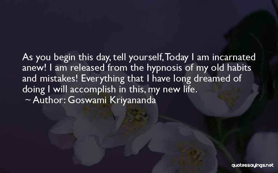 Goswami Kriyananda Quotes: As You Begin This Day, Tell Yourself, Today I Am Incarnated Anew! I Am Released From The Hypnosis Of My