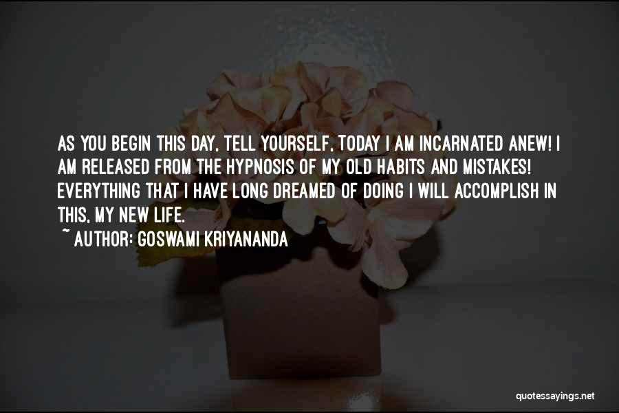 Goswami Kriyananda Quotes: As You Begin This Day, Tell Yourself, Today I Am Incarnated Anew! I Am Released From The Hypnosis Of My