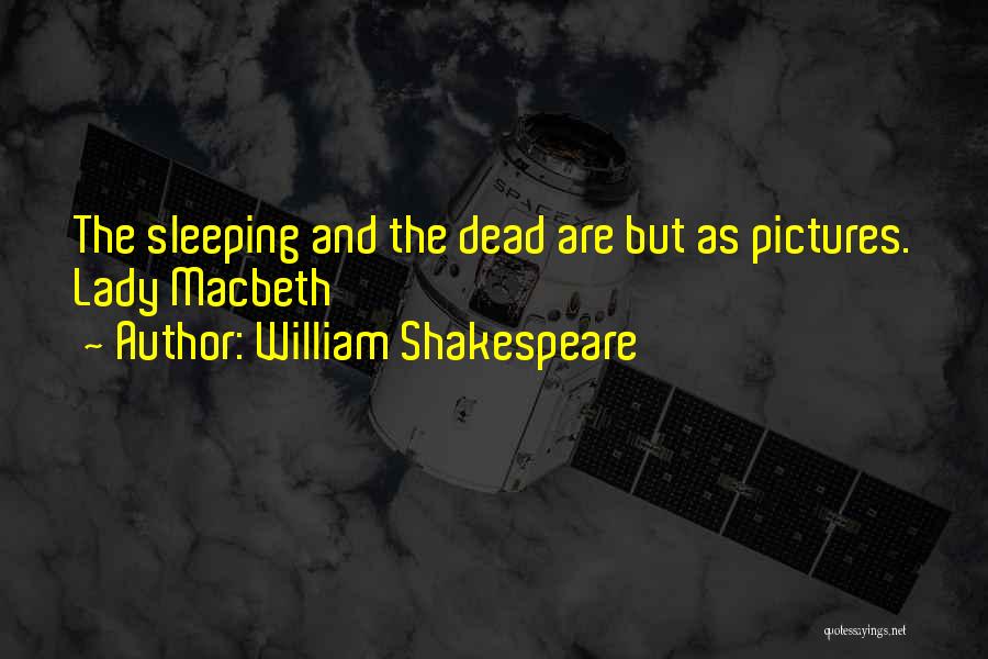 William Shakespeare Quotes: The Sleeping And The Dead Are But As Pictures. Lady Macbeth