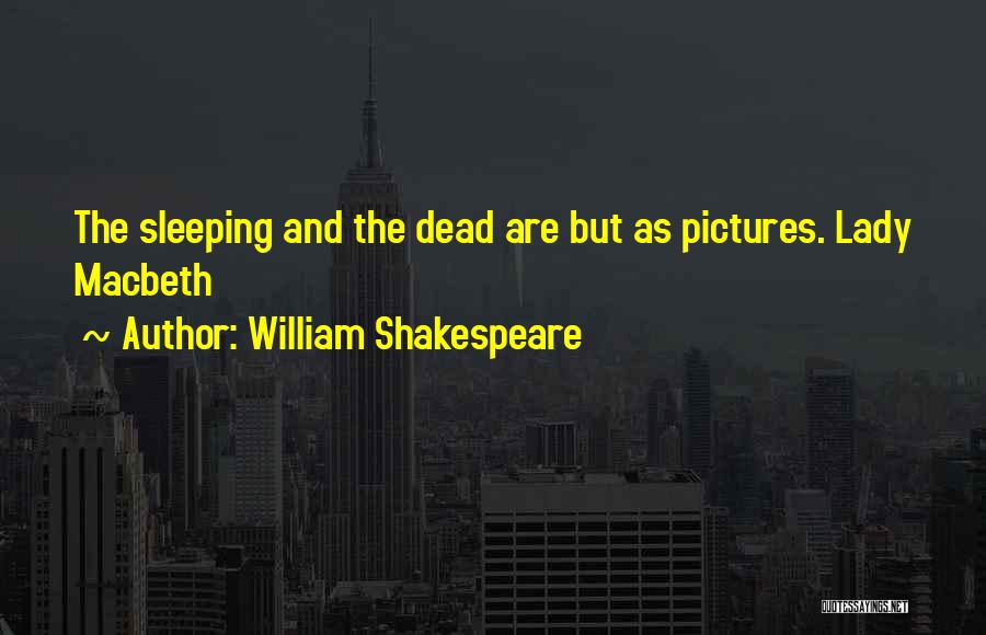 William Shakespeare Quotes: The Sleeping And The Dead Are But As Pictures. Lady Macbeth