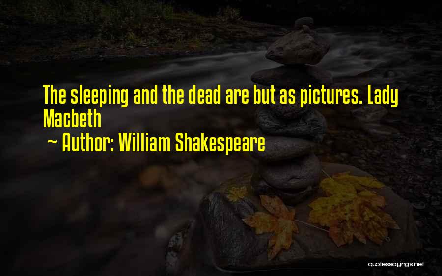 William Shakespeare Quotes: The Sleeping And The Dead Are But As Pictures. Lady Macbeth