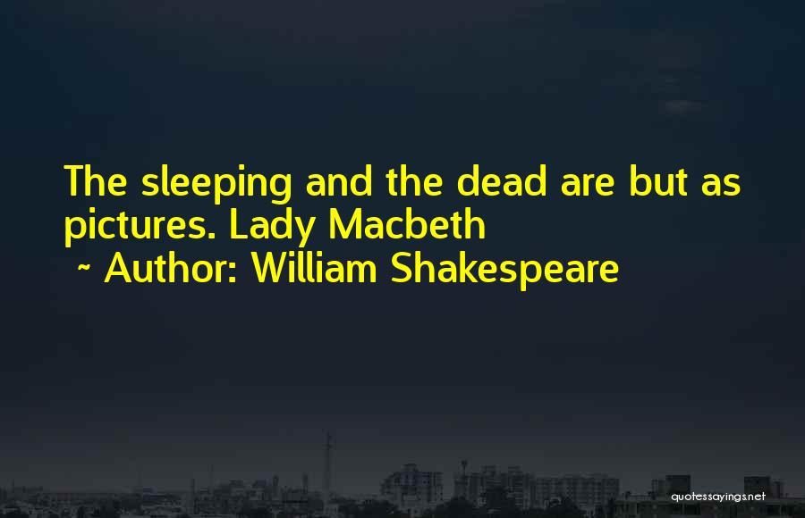 William Shakespeare Quotes: The Sleeping And The Dead Are But As Pictures. Lady Macbeth