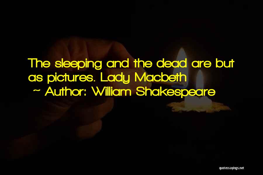 William Shakespeare Quotes: The Sleeping And The Dead Are But As Pictures. Lady Macbeth