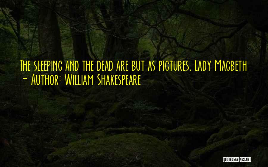 William Shakespeare Quotes: The Sleeping And The Dead Are But As Pictures. Lady Macbeth