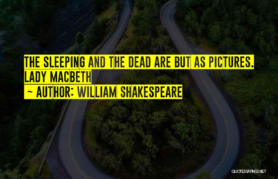 William Shakespeare Quotes: The Sleeping And The Dead Are But As Pictures. Lady Macbeth