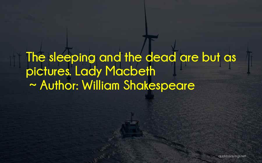 William Shakespeare Quotes: The Sleeping And The Dead Are But As Pictures. Lady Macbeth