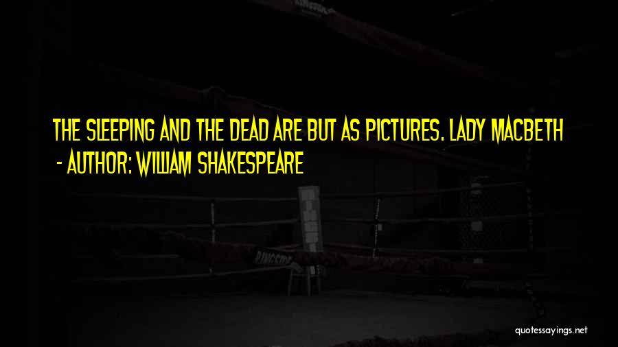 William Shakespeare Quotes: The Sleeping And The Dead Are But As Pictures. Lady Macbeth