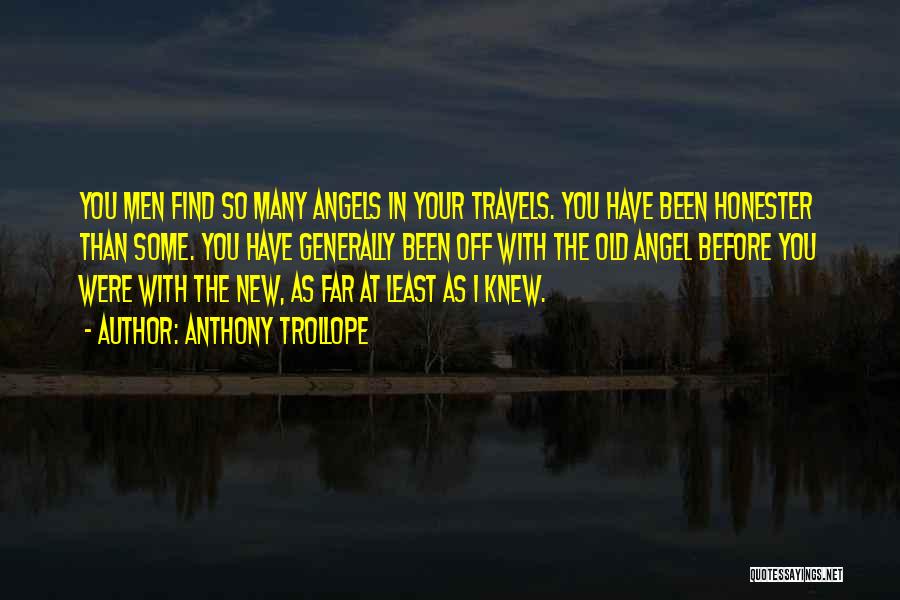 Anthony Trollope Quotes: You Men Find So Many Angels In Your Travels. You Have Been Honester Than Some. You Have Generally Been Off