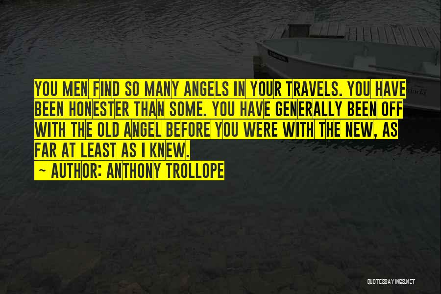 Anthony Trollope Quotes: You Men Find So Many Angels In Your Travels. You Have Been Honester Than Some. You Have Generally Been Off