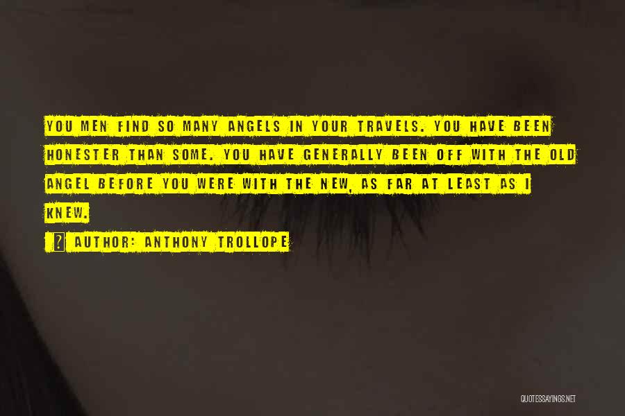 Anthony Trollope Quotes: You Men Find So Many Angels In Your Travels. You Have Been Honester Than Some. You Have Generally Been Off