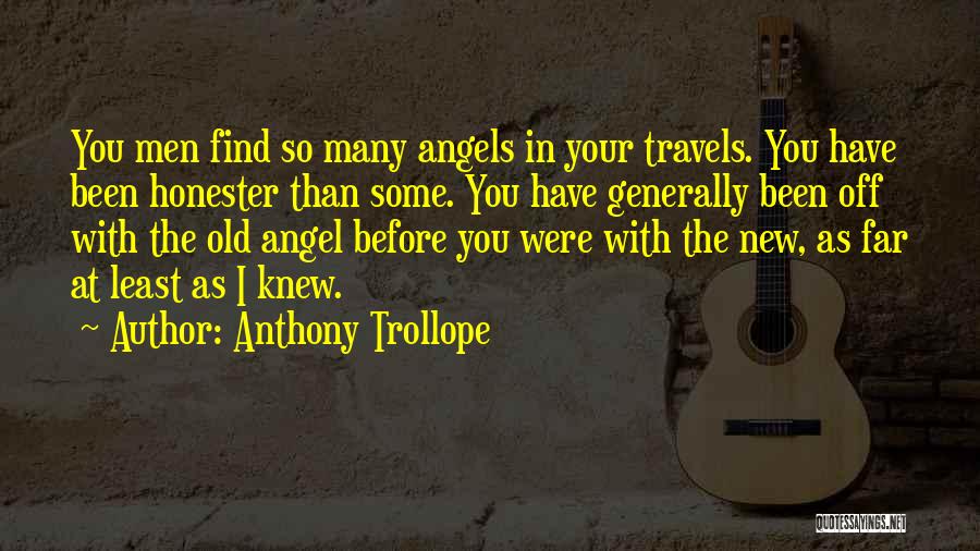 Anthony Trollope Quotes: You Men Find So Many Angels In Your Travels. You Have Been Honester Than Some. You Have Generally Been Off