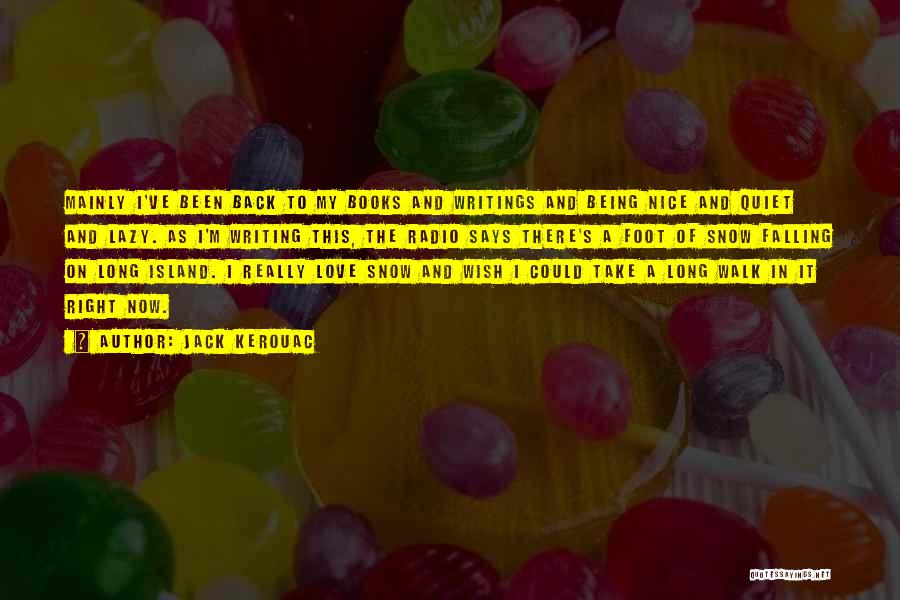 Jack Kerouac Quotes: Mainly I've Been Back To My Books And Writings And Being Nice And Quiet And Lazy. As I'm Writing This,