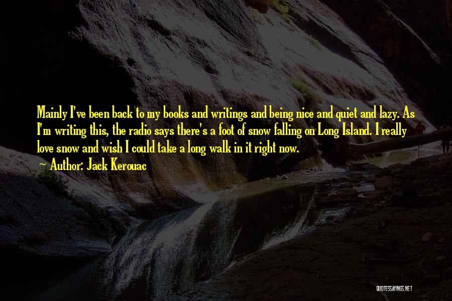 Jack Kerouac Quotes: Mainly I've Been Back To My Books And Writings And Being Nice And Quiet And Lazy. As I'm Writing This,