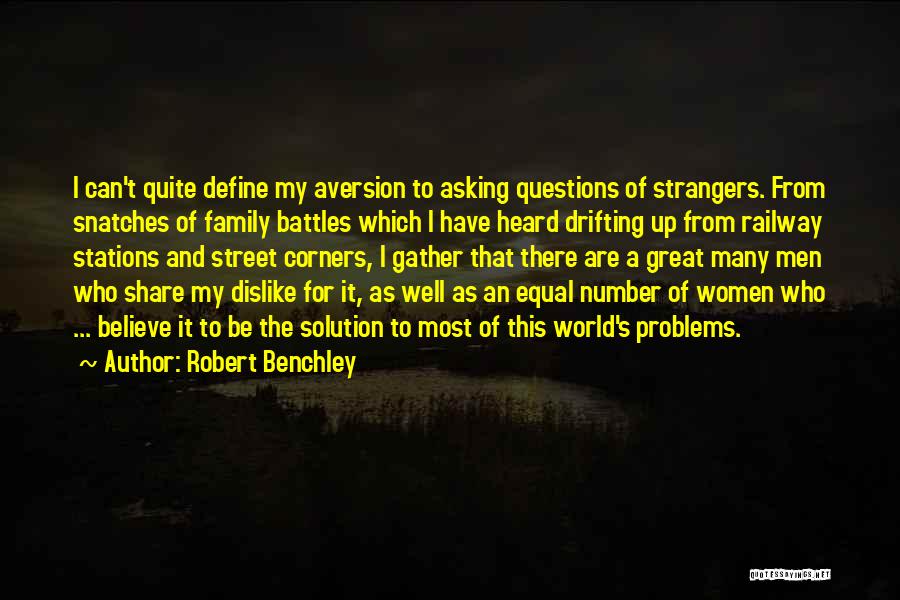 Robert Benchley Quotes: I Can't Quite Define My Aversion To Asking Questions Of Strangers. From Snatches Of Family Battles Which I Have Heard