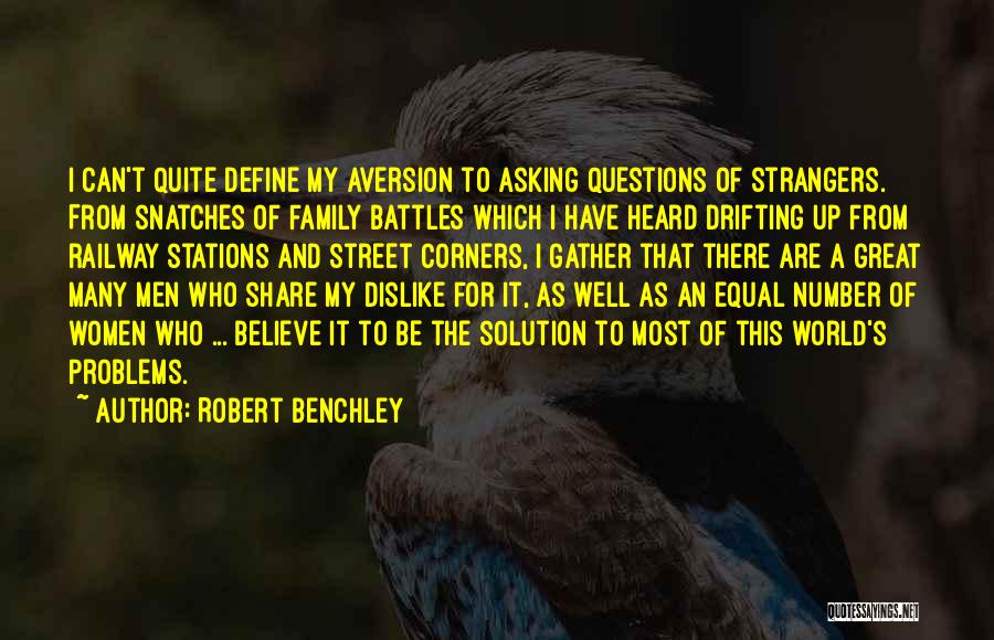 Robert Benchley Quotes: I Can't Quite Define My Aversion To Asking Questions Of Strangers. From Snatches Of Family Battles Which I Have Heard