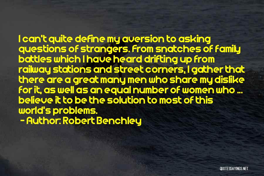 Robert Benchley Quotes: I Can't Quite Define My Aversion To Asking Questions Of Strangers. From Snatches Of Family Battles Which I Have Heard