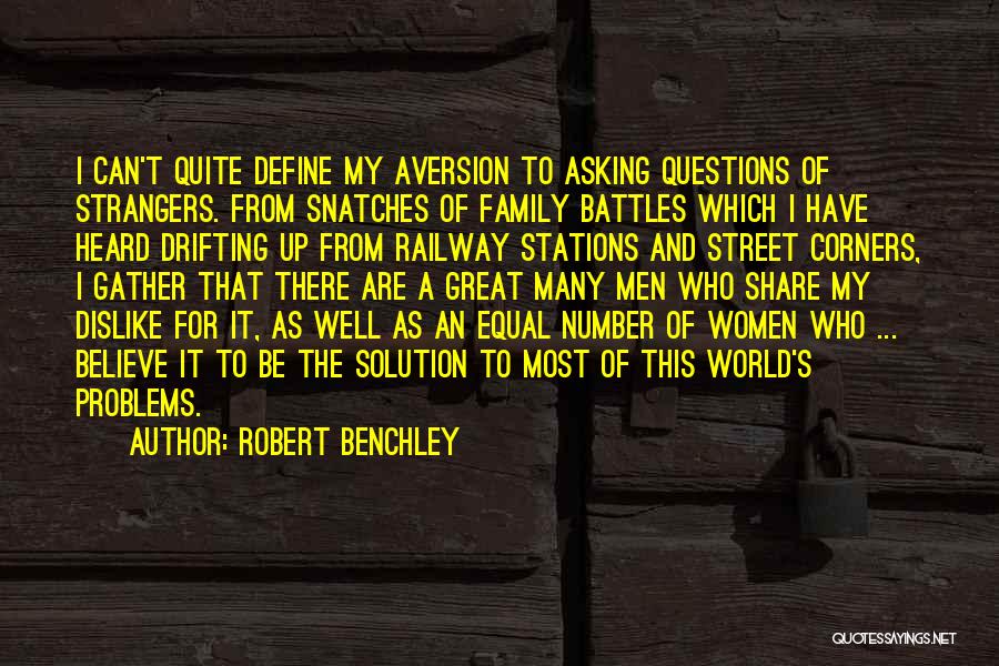 Robert Benchley Quotes: I Can't Quite Define My Aversion To Asking Questions Of Strangers. From Snatches Of Family Battles Which I Have Heard
