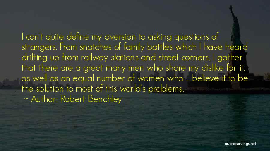 Robert Benchley Quotes: I Can't Quite Define My Aversion To Asking Questions Of Strangers. From Snatches Of Family Battles Which I Have Heard