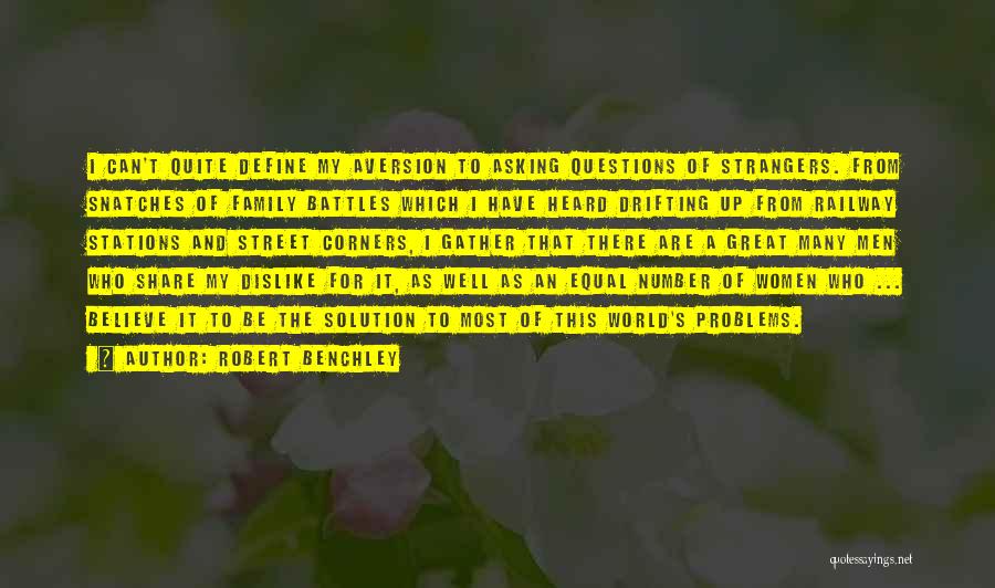 Robert Benchley Quotes: I Can't Quite Define My Aversion To Asking Questions Of Strangers. From Snatches Of Family Battles Which I Have Heard