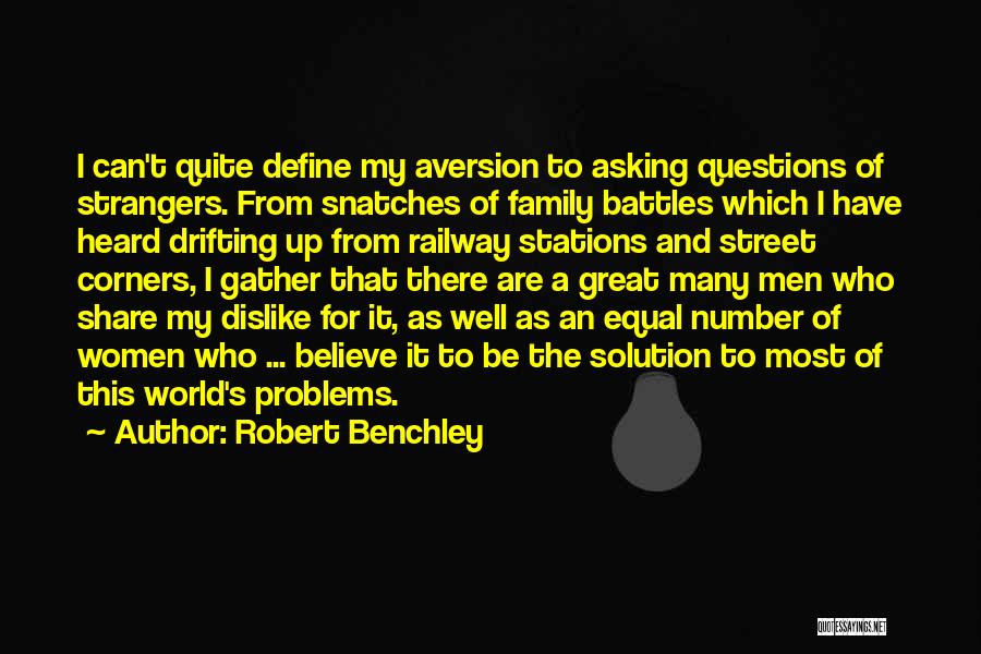 Robert Benchley Quotes: I Can't Quite Define My Aversion To Asking Questions Of Strangers. From Snatches Of Family Battles Which I Have Heard